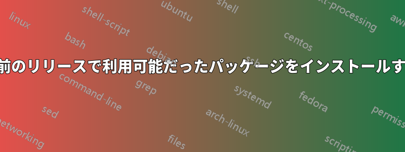 以前のリリースで利用可能だったパッケージをインストールする