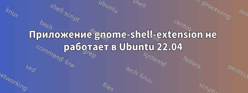 Приложение gnome-shell-extension не работает в Ubuntu 22.04