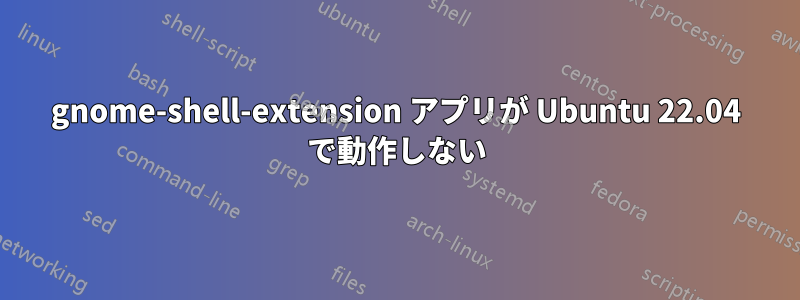 gnome-shell-extension アプリが Ubuntu 22.04 で動作しない