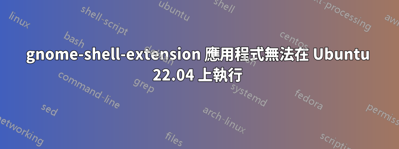 gnome-shell-extension 應用程式無法在 Ubuntu 22.04 上執行