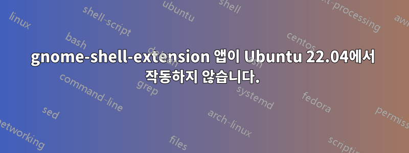 gnome-shell-extension 앱이 Ubuntu 22.04에서 작동하지 않습니다.