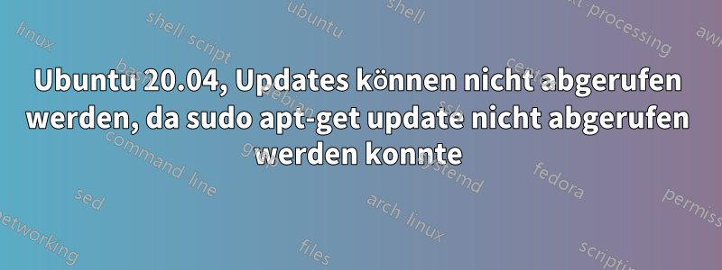 Ubuntu 20.04, Updates können nicht abgerufen werden, da sudo apt-get update nicht abgerufen werden konnte