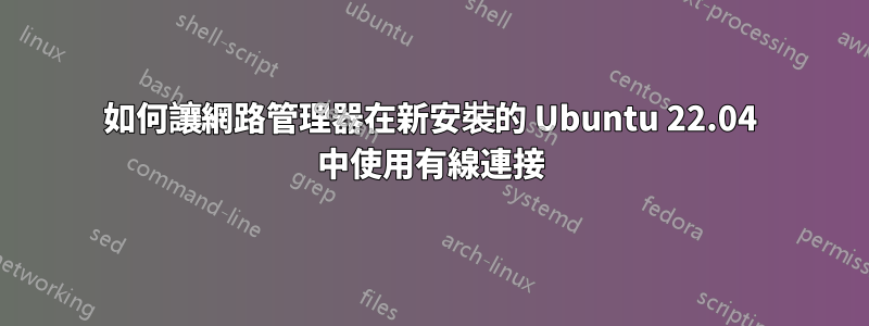 如何讓網路管理器在新安裝的 Ubuntu 22.04 中使用有線連接