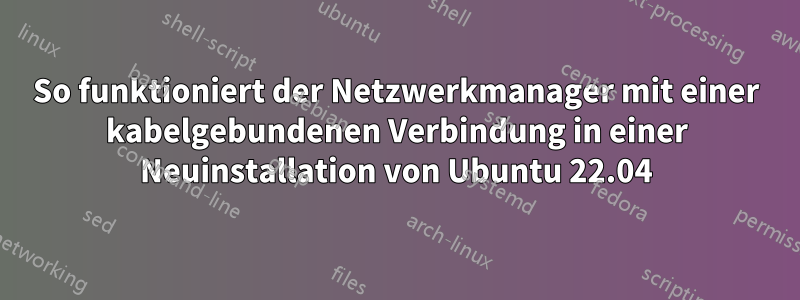 So funktioniert der Netzwerkmanager mit einer kabelgebundenen Verbindung in einer Neuinstallation von Ubuntu 22.04