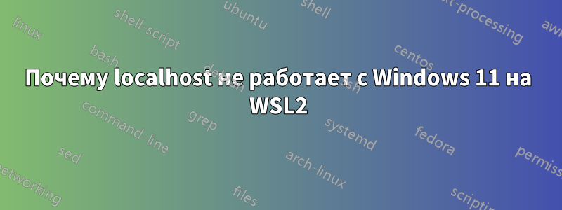 Почему localhost не работает с Windows 11 на WSL2