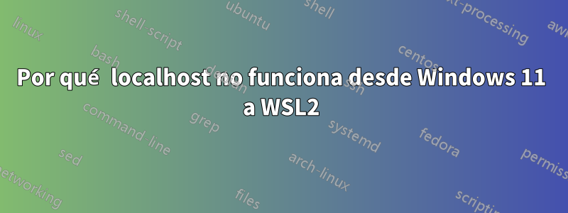 Por qué localhost no funciona desde Windows 11 a WSL2