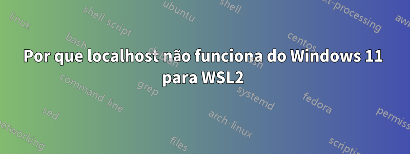 Por que localhost não funciona do Windows 11 para WSL2