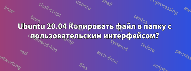 Ubuntu 20.04 Копировать файл в папку с пользовательским интерфейсом?