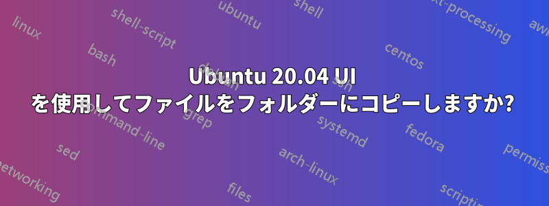 Ubuntu 20.04 UI を使用してファイルをフォルダーにコピーしますか?