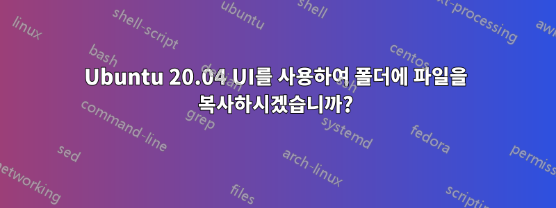 Ubuntu 20.04 UI를 사용하여 폴더에 파일을 복사하시겠습니까?