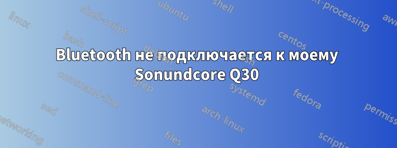 Bluetooth не подключается к моему Sonundcore Q30