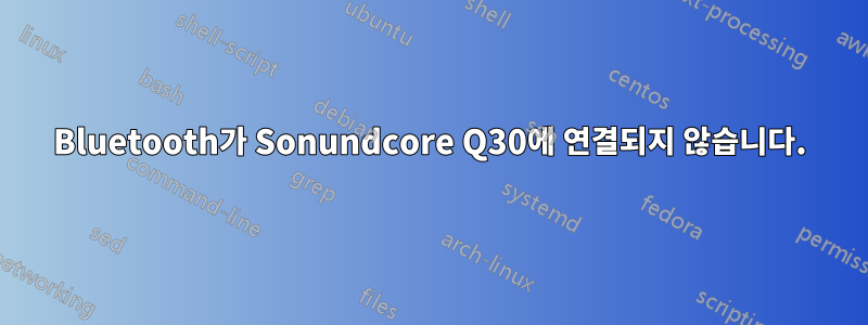 Bluetooth가 Sonundcore Q30에 연결되지 않습니다.