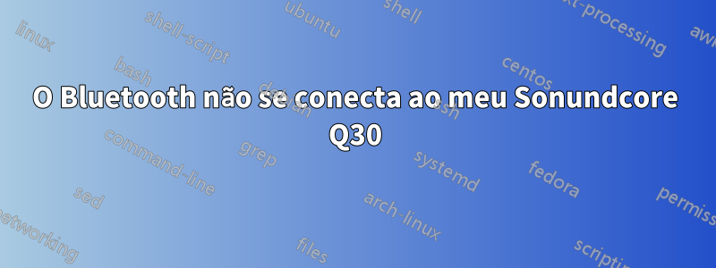 O Bluetooth não se conecta ao meu Sonundcore Q30