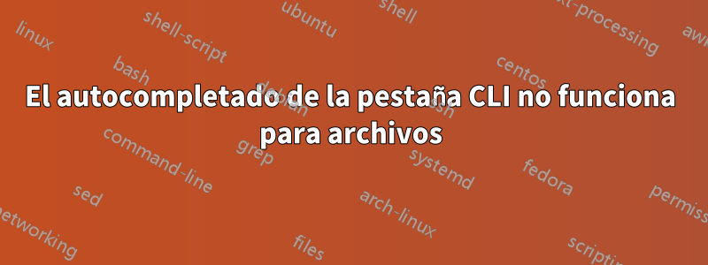 El autocompletado de la pestaña CLI no funciona para archivos