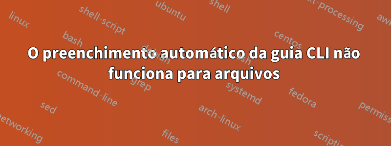 O preenchimento automático da guia CLI não funciona para arquivos