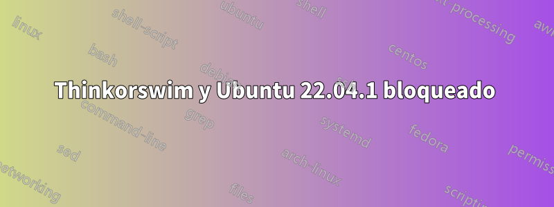 Thinkorswim y Ubuntu 22.04.1 bloqueado