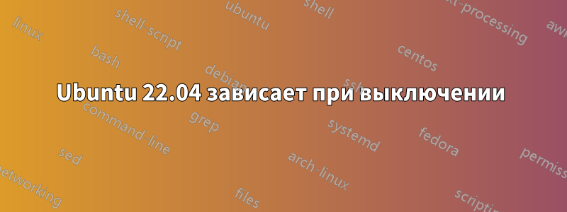 Ubuntu 22.04 зависает при выключении