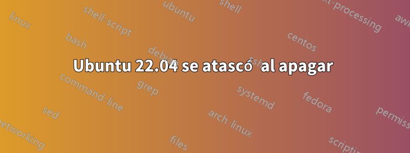 Ubuntu 22.04 se atascó al apagar