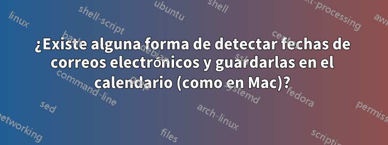 ¿Existe alguna forma de detectar fechas de correos electrónicos y guardarlas en el calendario (como en Mac)?