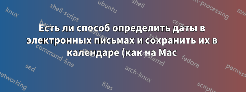 Есть ли способ определить даты в электронных письмах и сохранить их в календаре (как на Mac)?