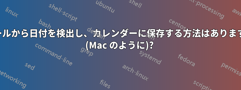 メールから日付を検出し、カレンダーに保存する方法はありますか (Mac のように)?