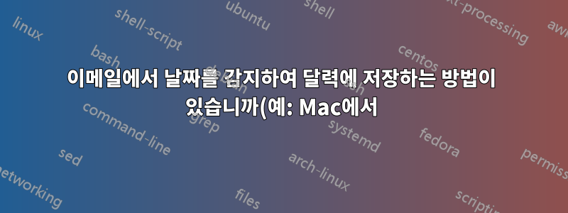 이메일에서 날짜를 감지하여 달력에 저장하는 방법이 있습니까(예: Mac에서)?