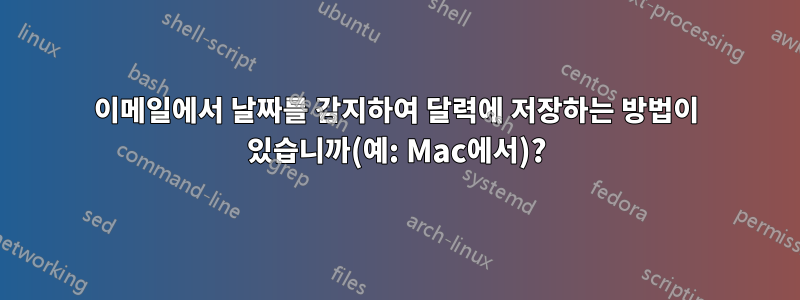 이메일에서 날짜를 감지하여 달력에 저장하는 방법이 있습니까(예: Mac에서)?