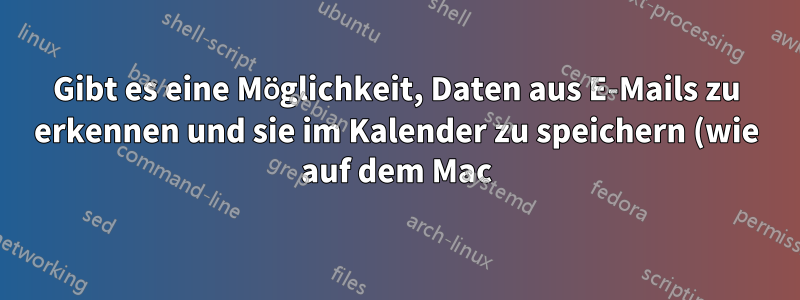 Gibt es eine Möglichkeit, Daten aus E-Mails zu erkennen und sie im Kalender zu speichern (wie auf dem Mac)?