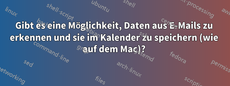 Gibt es eine Möglichkeit, Daten aus E-Mails zu erkennen und sie im Kalender zu speichern (wie auf dem Mac)?