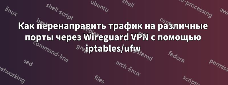 Как перенаправить трафик на различные порты через Wireguard VPN с помощью iptables/ufw