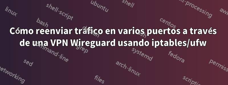 Cómo reenviar tráfico en varios puertos a través de una VPN Wireguard usando iptables/ufw