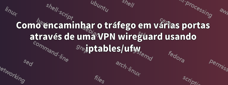 Como encaminhar o tráfego em várias portas através de uma VPN wireguard usando iptables/ufw