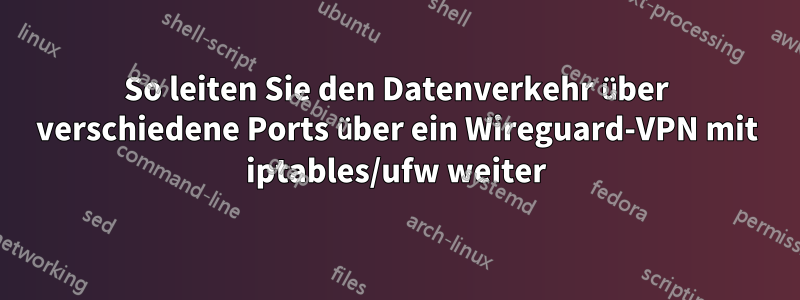 So leiten Sie den Datenverkehr über verschiedene Ports über ein Wireguard-VPN mit iptables/ufw weiter