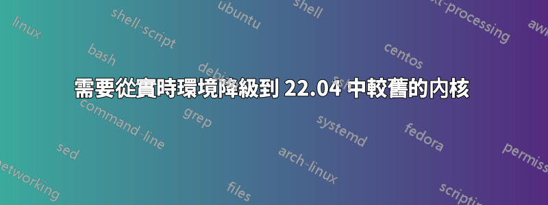 需要從實時環境降級到 22.04 中較舊的內核