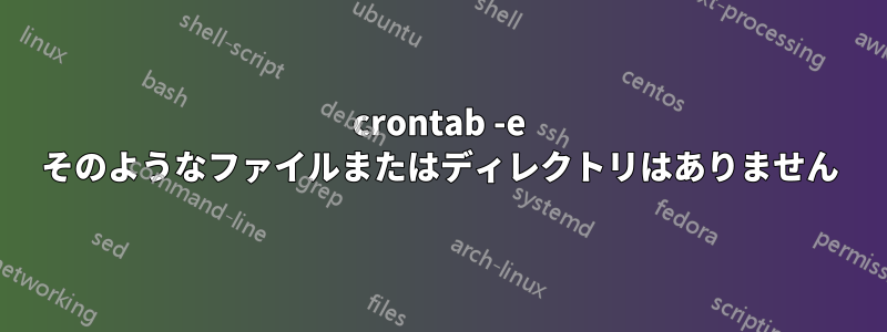 crontab -e そのようなファイルまたはディレクトリはありません