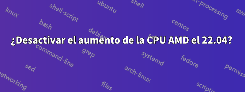 ¿Desactivar el aumento de la CPU AMD el 22.04?