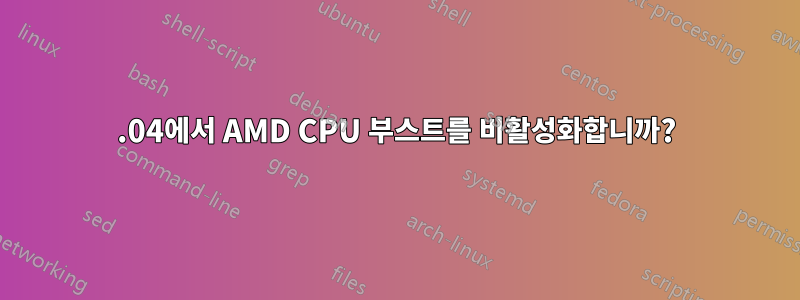 22.04에서 AMD CPU 부스트를 비활성화합니까?