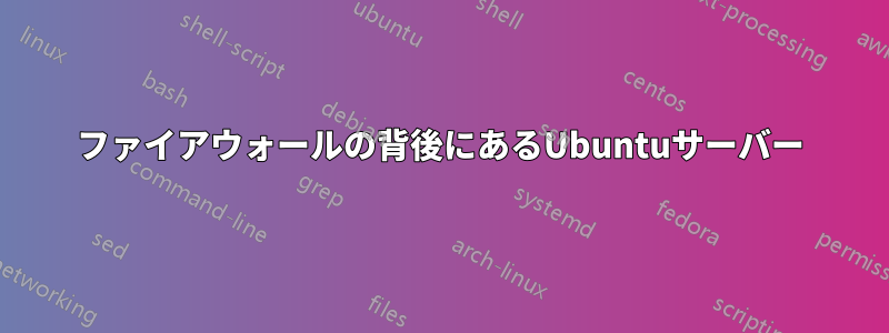 ファイアウォールの背後にあるUbuntuサーバー