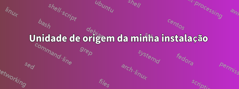 Unidade de origem da minha instalação