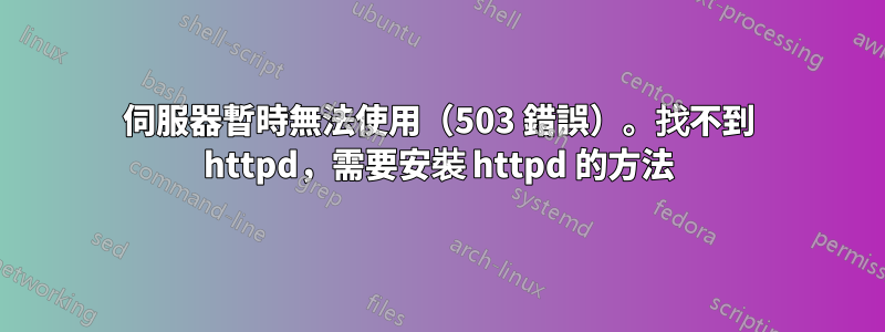 伺服器暫時無法使用（503 錯誤）。找不到 httpd，需要安裝 httpd 的方法