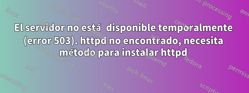 El servidor no está disponible temporalmente (error 503). httpd no encontrado, necesita método para instalar httpd