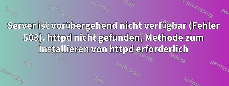 Server ist vorübergehend nicht verfügbar (Fehler 503). httpd nicht gefunden, Methode zum Installieren von httpd erforderlich