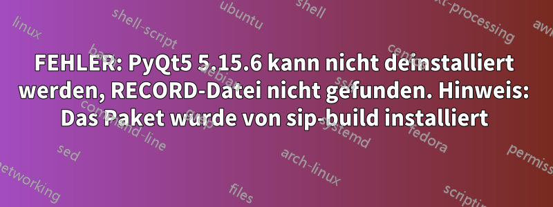 FEHLER: PyQt5 5.15.6 kann nicht deinstalliert werden, RECORD-Datei nicht gefunden. Hinweis: Das Paket wurde von sip-build installiert