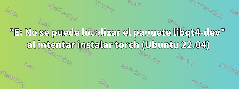 "E: No se puede localizar el paquete libqt4-dev" al intentar instalar torch (Ubuntu 22.04)