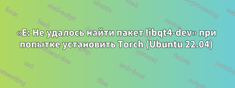 «E: Не удалось найти пакет libqt4-dev» при попытке установить Torch (Ubuntu 22.04)