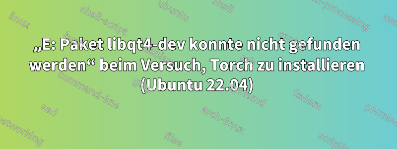 „E: Paket libqt4-dev konnte nicht gefunden werden“ beim Versuch, Torch zu installieren (Ubuntu 22.04)