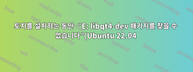토치를 설치하는 동안 "E: libqt4-dev 패키지를 찾을 수 없습니다"(Ubuntu 22.04)