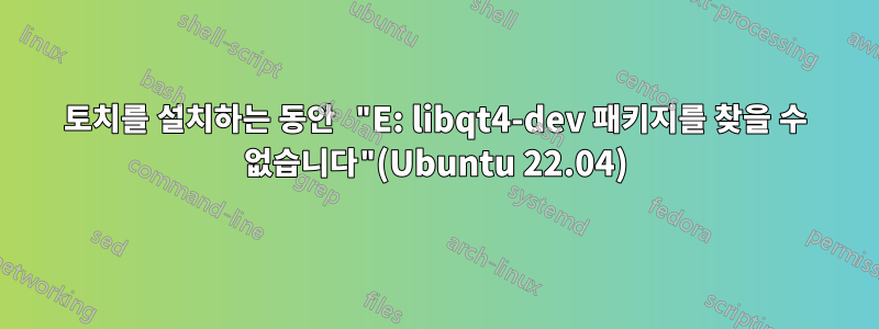 토치를 설치하는 동안 "E: libqt4-dev 패키지를 찾을 수 없습니다"(Ubuntu 22.04)