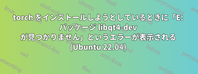 torch をインストールしようとしているときに「E: パッケージ libqt4-dev が見つかりません」というエラーが表示される (Ubuntu 22.04)