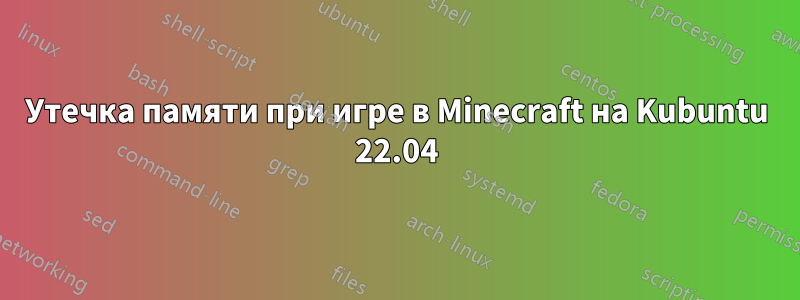 Утечка памяти при игре в Minecraft на Kubuntu 22.04